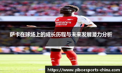 萨卡在球场上的成长历程与未来发展潜力分析